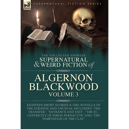 The Collected Shorter Supernatural & Weird Fiction of Algernon Blackwood Volume 3: Eighteen Short Stories & One Novella of the Strange and Unusual Inc - Hardcover
