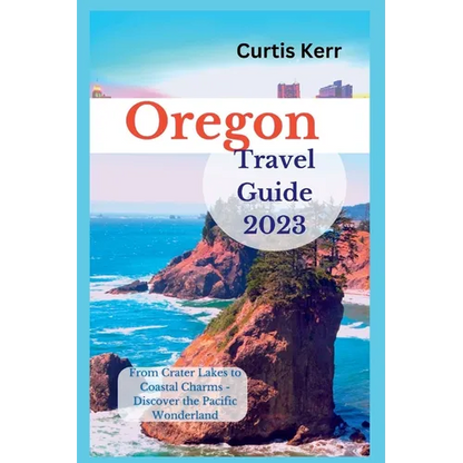 Oregon Travel Guide 2023: From Crater Lakes to Coastal Charms - Discover the Pacific Wonderland - Paperback