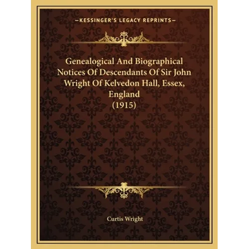 Genealogical And Biographical Notices Of Descendants Of Sir John Wright Of Kelvedon Hall, Essex, England (1915) - Paperback