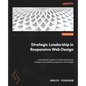 Strategic Leadership in Responsive Web Design: A tech leader's guide to achieving business excellence by adopting responsive web design - Paperback