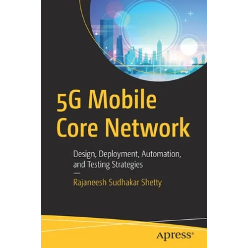 5g Mobile Core Network: Design, Deployment, Automation, and Testing Strategies - Paperback