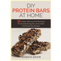 DIY Protein Bars At Home: 31 Simple, Delicious And Nutritious Homemade Energy Bar, Granola Bar And Protein Bar Recipes - Paperback