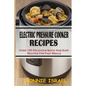 Electric Pressure Cooker Recipes: Over 100 Delicious Quick And Easy Recipes For Fast Meals - Paperback