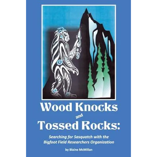 Wood Knocks & Tossed Rocks: Searching for Sasquatch with the Bigfoot Field Researchers Organization - Paperback