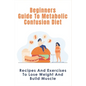 Beginners Guide To Metabolic Confusion Diet: Recipes And Exercises To Lose Weight And Build Muscle: Metabolic Confusion Meal Plans Ideas - Paperback
