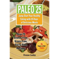 Paleo 25: Jump Start Your Healthy Eating with 25 Days of Delicious Meals: Over 75 Gluten-Free, Grain-Free, Dairy-Free Recipes - Paperback