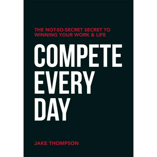 Compete Every Day: The Not-So-Secret Secret to Winning Your Work and Life - Paperback