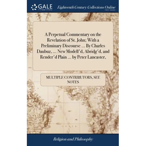 A Perpetual Commentary on the Revelation of St. John; With a Preliminary Discourse ... By Charles Daubuz, ... New Modell'd, Abridg'd, and Render'd Pla - Hardcover