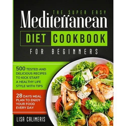 The Super Easy Mediterranean Diet Cookbook: 500 Tested and Delicious Recipes to Kick Start a Healthy Lifestyle With Tips and 28 Days Meal Plan to Enjo - Paperback