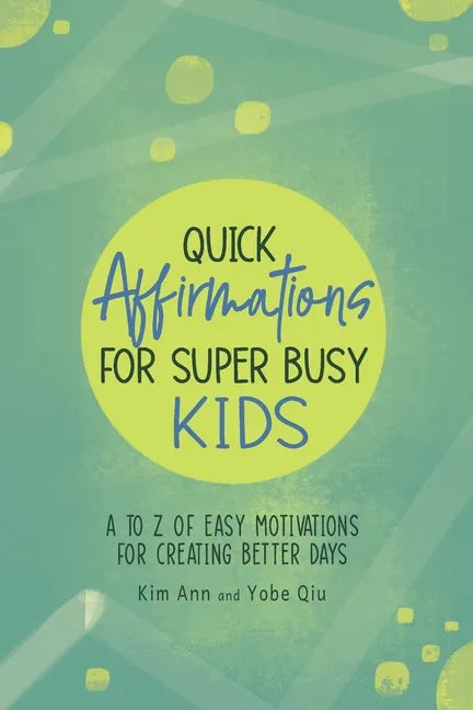 Quick Affirmations for Super Busy Kids: A to Z of Easy Motivations for Creating Better Days - Paperback