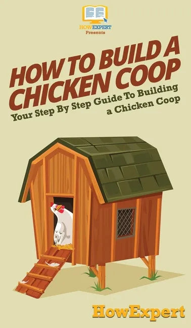How To Build a Chicken Coop: Your Step By Step Guide To Building a Chicken Coop - Hardcover
