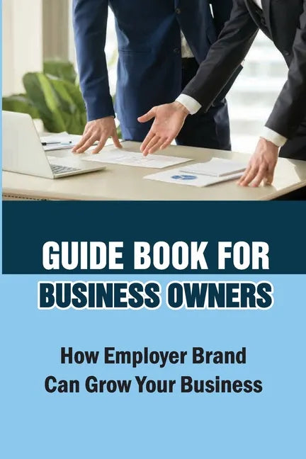 Guide Book For Business Owners: How Employer Brand Can Grow Your Business: Practical Examples - Paperback