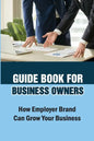 Guide Book For Business Owners: How Employer Brand Can Grow Your Business: Practical Examples - Paperback