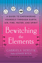 Bewitching the Elements: A Guide to Empowering Yourself Through Earth, Air, Fire, Water, and Spirit - Paperback