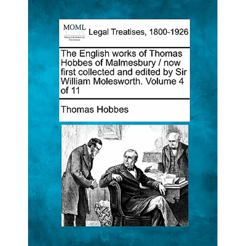 The English Works of Thomas Hobbes of Malmesbury / Now First Collected and Edited by Sir William Molesworth. Volume 4 of 11 - Paperback