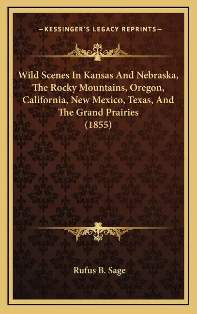 Wild Scenes In Kansas And Nebraska, The Rocky Mountains, Oregon, California, New Mexico, Texas, And The Grand Prairies (1855) - Hardcover