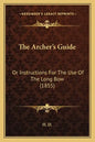 The Archer's Guide: Or Instructions For The Use Of The Long Bow (1855) - Paperback