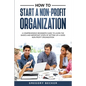 How to Start a Non-Profit Organization: A Comprehensive Beginner's Guide to Learn the Basics and Important Steps of Setting Up a Good Non-Profit Organ - Paperback
