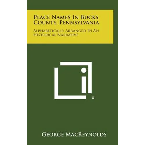 Place Names in Bucks County, Pennsylvania: Alphabetically Arranged in an Historical Narrative - Hardcover