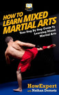 How To Learn Mixed Martial Arts: Your Step-By-Step Guide To Learning Mixed Martial Arts - Paperback