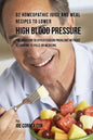 92 Homeopathic Juice and Meal Recipes to Lower High Blood Pressure: The Solution to Hypertension Problems without Recurring to Pills or Medicine - Paperback