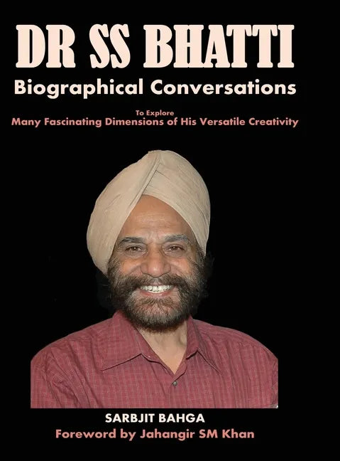 Dr SS BHATTI: Biographical Conversations to Explore Many Fascinating Dimensions of His Versatile Creativity - Hardcover