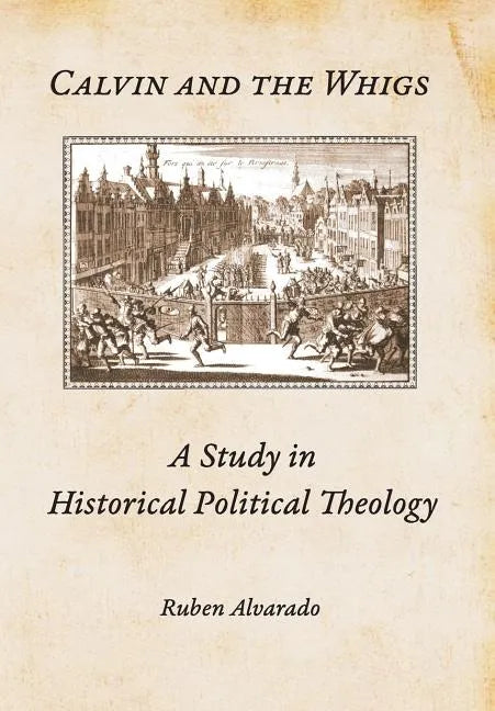 Calvin and the Whigs: A Study in Historical Political Theology - Hardcover