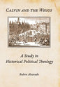 Calvin and the Whigs: A Study in Historical Political Theology - Hardcover