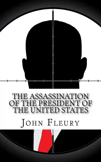 The Assassination of the President of the United States: The Forgotten Assassination Attempts of U.S. Presidents - Paperback