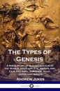 The Types of Genesis: A Bible Study of God's Creation of the World, Adam and Eve, Noah's Ark, Cain and Abel, Abraham, Isaac, Jacob and Josep - Paperback