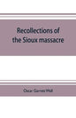 Recollections of the Sioux massacre: an authentic history of the Yellow Medicine incident, of the fate of Marsh and his men, of the siege and battles - Paperback