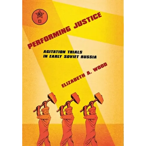Performing Justice: Agitation Trials in Early Soviet Russia - Hardcover