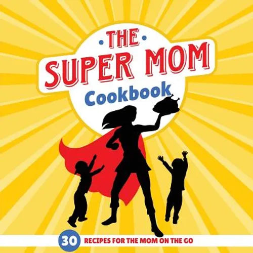 The Super Mom Cookbook: 30 Minute Recipes For The Overworked Mothers Who Are The Glue That Holds the Family Together - Paperback