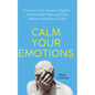 Calm Your Emotions: Overcome Your Anxious, Negative, and Pessimistic Brain and Find Balance, Resilience, & Calm - Paperback