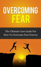 Overcoming Fear: The Ultimate Cure Guide For How To Overcome Fear Forever - Paperback
