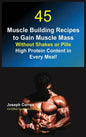 45 Muscle Building Recipes to Gain Muscle Mass Without Shakes or Pills: High Protein Content in Every Meal! - Hardcover