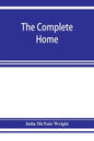 The complete home: an encyclopædia of domestic life and affairs. The household in its foundation, order, economy Beauty, Healthfulness, E - Paperback