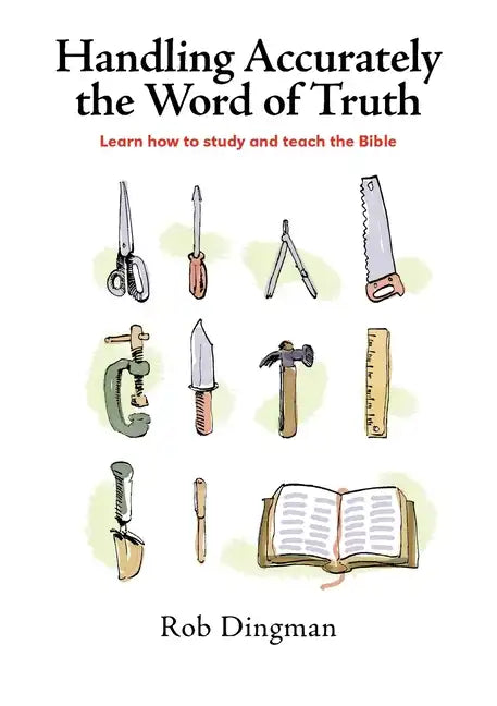 Handling Accurately the Word of Truth: Learn how to study and teach the Bible - Paperback