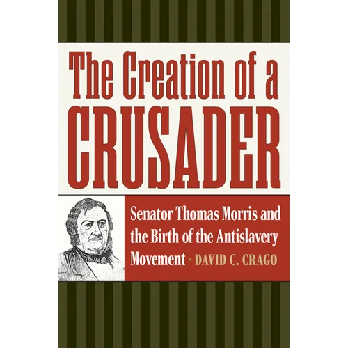 The Creation of a Crusader: Senator Thomas Morris and the Birth of the Antislavery Movement - Paperback