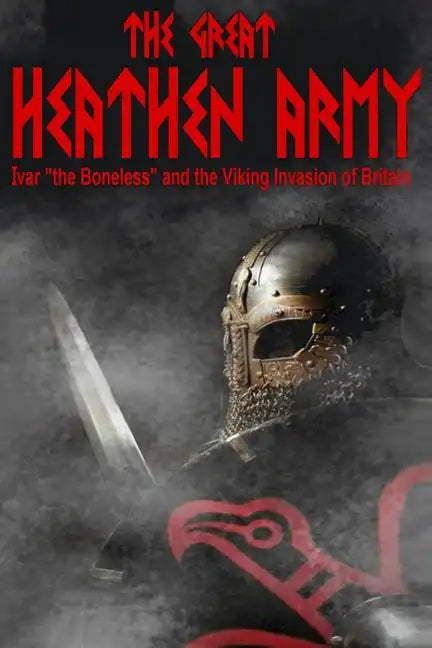 The Great Heathen Army: Ivar "the Boneless" and the Viking invasion of Britain - Paperback