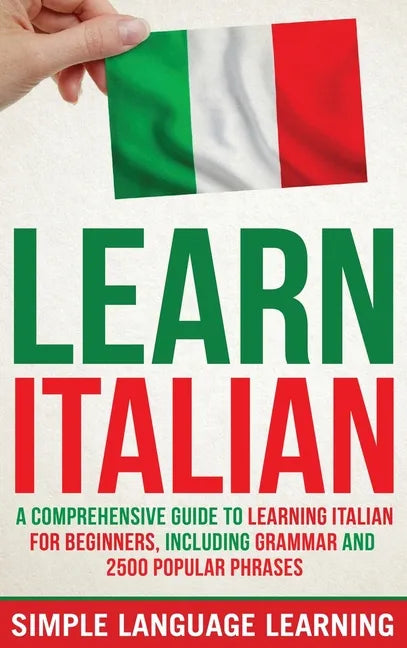 Learn Italian: A Comprehensive Guide to Learning Italian for Beginners, Including Grammar and 2500 Popular Phrases - Hardcover
