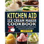 Kitchen Aid Ice Cream Maker Cookbook: Unlock the Art of Homemade Frozen Delights with Exclusive Recipes for Your Ice Cream Maker Attachment - Paperback
