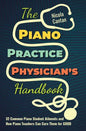 The Piano Practice Physician's Handbook: 32 Common Piano Student Ailments and How Piano Teachers Can Cure Them for GOOD - Hardcover