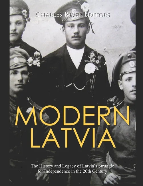 Modern Latvia: The History and Legacy of Latvia's Struggle for Independence in the 20th Century - Paperback