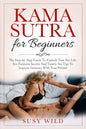 Kama Sutra for Beginners: The Step-by-Step Guide To Explode Your Sex Life. Sex Positions Secrets And Tantric Sex Tips To Improve Intimacy With Y - Paperback