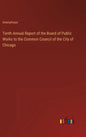 Tenth Annual Report of the Board of Public Works to the Common Council of the City of Chicago - Hardcover