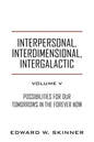 Interpersonal, Interdimensional, Intergalactic, Volume V: Possibilities for Our Tomorrows In the Forever Now - Paperback