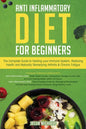 Anti-Inflammatory Diet for Beginners: The Complete Guide to Healing Your Immune System, Restoring Health and Naturally Rem-edying Arthritis & Chronic - Paperback