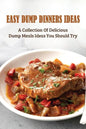 Easy Dump Dinners Ideas: A Collection Of Delicious Dump Meals Ideas You Should Try: How To Cook Dump Desserts - Paperback