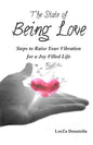 The State of BEING LOVE: Steps to Raise Your Vibration for a Joy Filled Life - Paperback